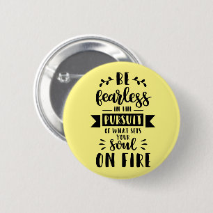 Be fearless in the pursuit of what sets your soul button