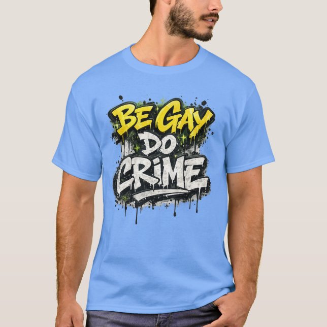 BE GAY DO CRIME - satirical, rebellious humor T-Shirt (Front)