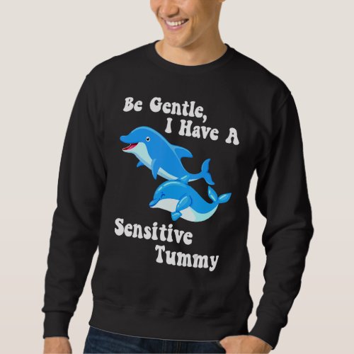 Be Gentle I Have A Sensitive Tummy Dolphin Love Me Sweatshirt