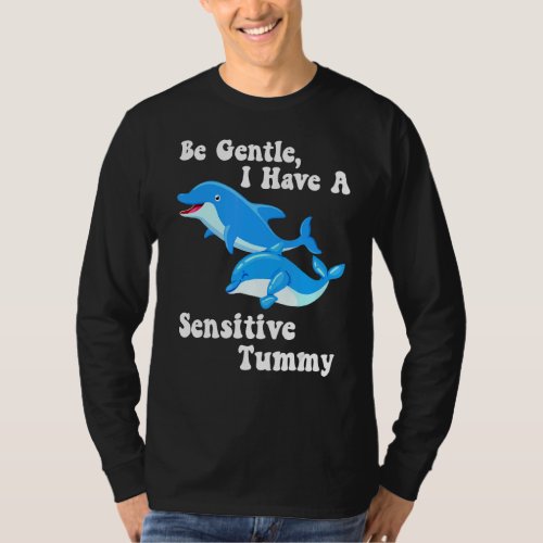 Be Gentle I Have A Sensitive Tummy Dolphin Love Me T_Shirt