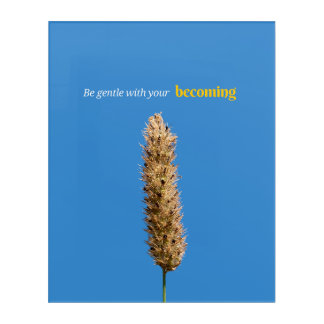 Be Gentle what your Becoming Acrylic Print