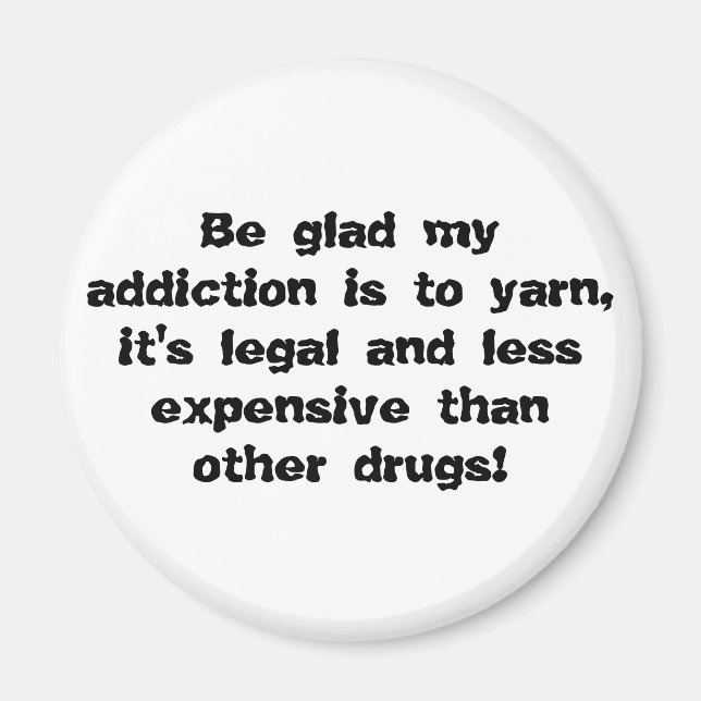 Be glad my addiction is to yarn, it's legal and... magnet (Front)