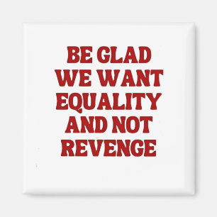 Be Glad We Want Equality and Not Revenge LGBTQ Magnet