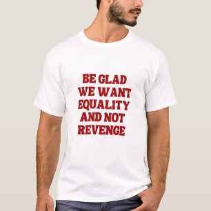 Be Glad We Want Equality and Not Revenge LGBTQ T-Shirt