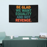 Be Glad We Want Equality and Not Revenge Rights 