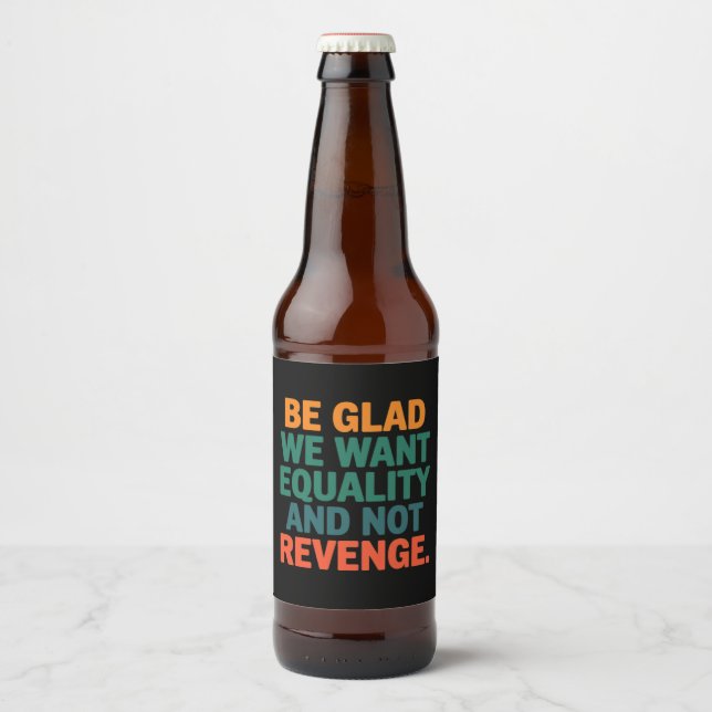 Be Glad We Want Equality and Not Revenge Rights  Beer Bottle Label (Front)