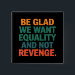 Be Glad We Want Equality and Not Revenge Rights Button<br><div class="desc">Be Glad We Want Equality and Not Revenge Human Rights Womens Rights Equality Pro Choice Trans Rights</div>