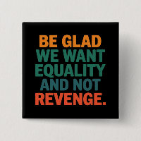 Be Glad We Want Equality and Not Revenge Rights