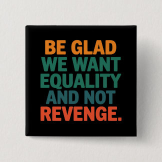 Be Glad We Want Equality and Not Revenge Rights  Button