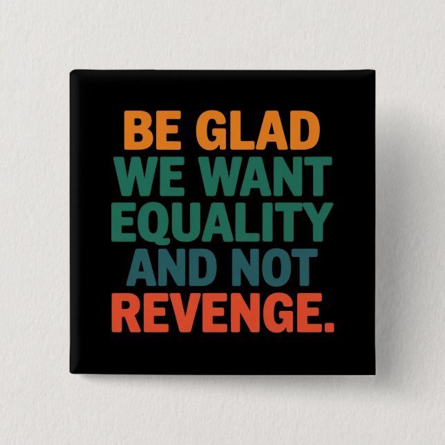 Be Glad We Want Equality and Not Revenge Rights  Button (Front)