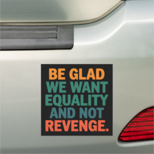 Be Glad We Want Equality and Not Revenge Rights  Car Magnet