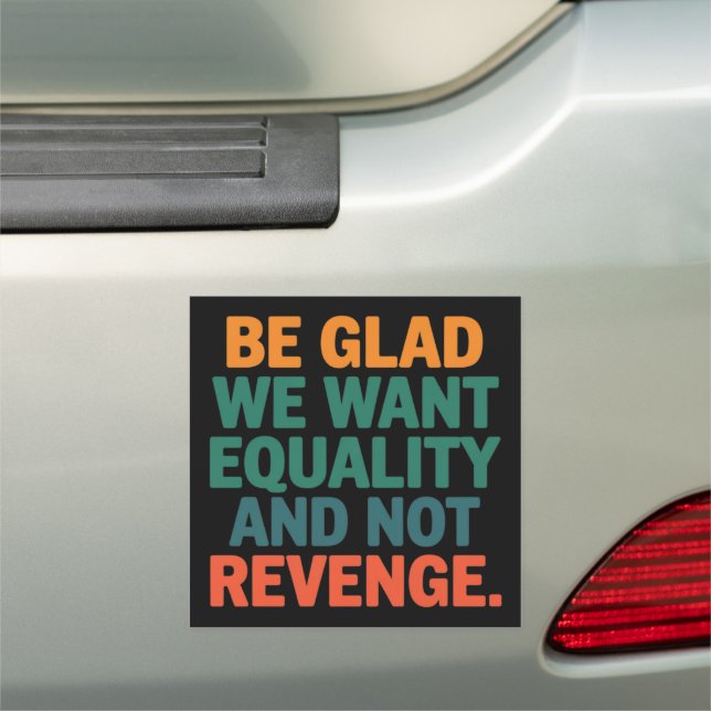 Be Glad We Want Equality and Not Revenge Rights  Car Magnet (In Situ)
