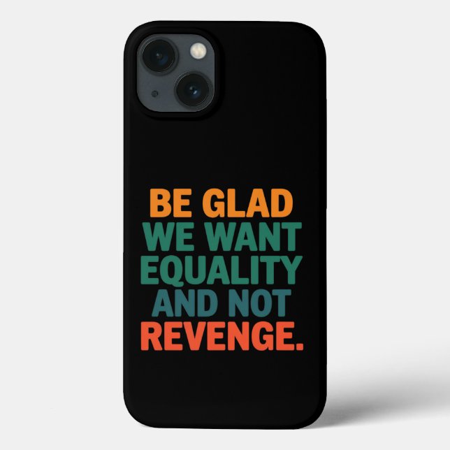 Be Glad We Want Equality and Not Revenge Rights  Case-Mate iPhone Case (Back)