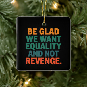 Be Glad We Want Equality and Not Revenge Rights Ceramic Ornament