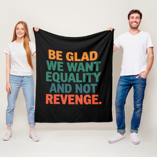 Be Glad We Want Equality and Not Revenge Rights  Fleece Blanket (In Situ)