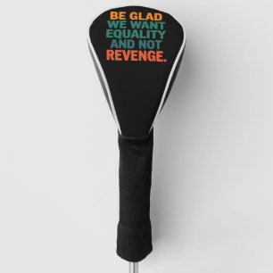 Be Glad We Want Equality and Not Revenge Rights Golf Head Cover