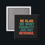 Be Glad We Want Equality and Not Revenge Rights  Magnet<br><div class="desc">Be Glad We Want Equality and Not Revenge Human Rights Womens Rights Equality Pro Choice Trans Rights</div>