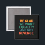 Be Glad We Want Equality and Not Revenge Rights  Magnet<br><div class="desc">Be Glad We Want Equality and Not Revenge Human Rights Womens Rights Equality Pro Choice Trans Rights</div>