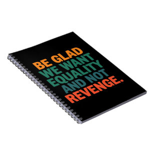 Be Glad We Want Equality and Not Revenge Rights  Notebook