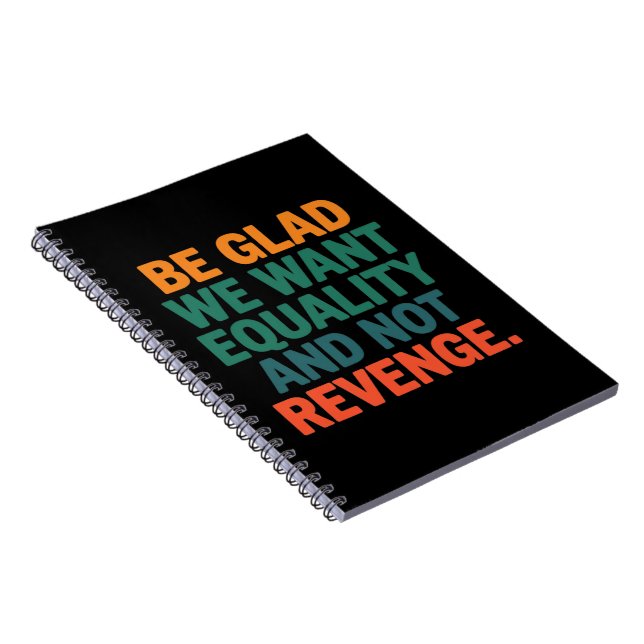 Be Glad We Want Equality and Not Revenge Rights  Notebook (Right Side)