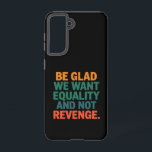 Be Glad We Want Equality and Not Revenge Rights  Samsung Galaxy S21 Case<br><div class="desc">Be Glad We Want Equality and Not Revenge Human Rights Womens Rights Equality Pro Choice Trans Rights</div>