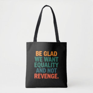 Be Glad We Want Equality and Not Revenge Rights Tote Bag