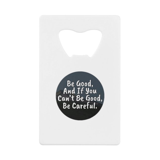 Be Good, And If You Can't Be Good, Be Careful Credit Card Bottle Opener (Front)