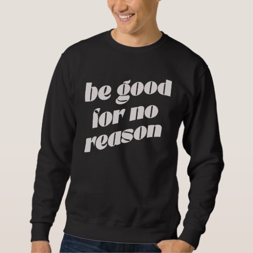 Be Good for No Reason Motivational Saying Be Kind Sweatshirt