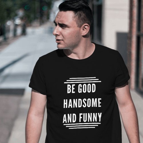 BE GOOD HANDSOME AND FUNNY T_Shirt