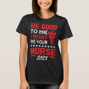Be Good To Me I Might Be Your Nurse Graduation 202 T-Shirt