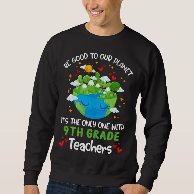 Be Good To Our Planet With 9th Grade Teacher Earth Sweatshirt (Front)