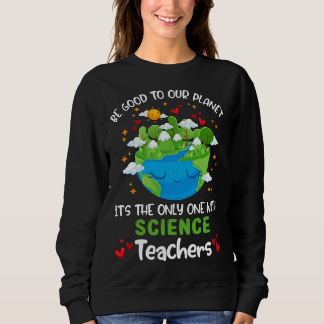 Be Good To Our Planet With Science Teacher Earth D Sweatshirt (Front)