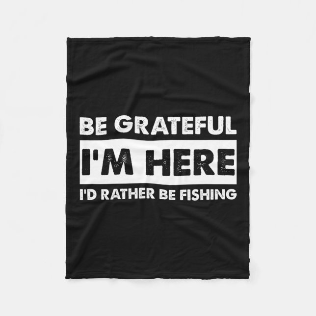 Be Grateful I'm Here Fishy Fishing Lover Fisherman Fleece Blanket (Front)