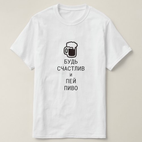 be happy and drink beer in Russian T_Shirt