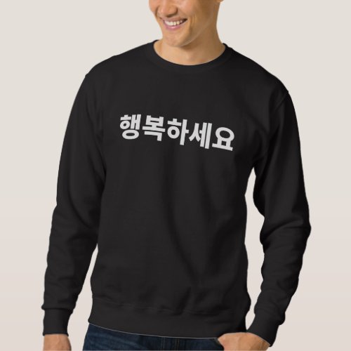Be happy Hangbok written in Korean Hangul Korea Sweatshirt