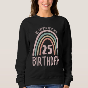 Be Happy  It's My 25th Birthday  25 Years Old 25th Sweatshirt