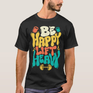 Be Happy Lift Heavy - Workout Gym Weightlifting Bo T-Shirt