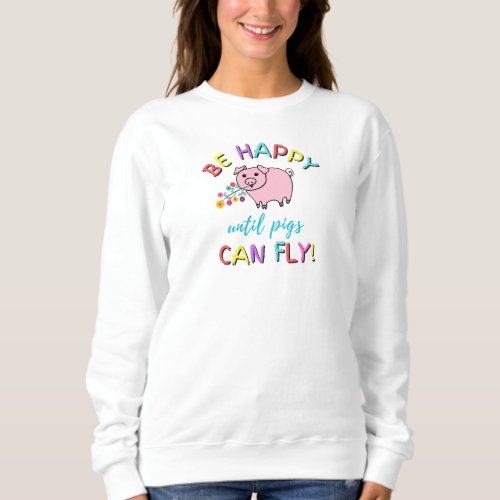Be Happy Until Pigs Can Fly Cute Slogan Sweatshirt