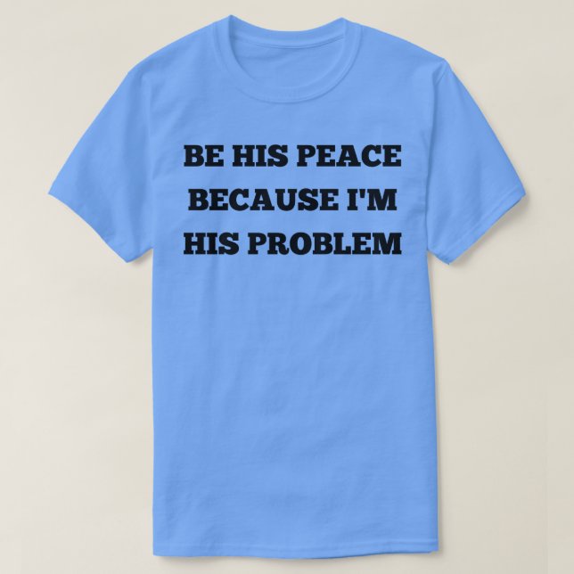 be his peace because im his problem 7 T-Shirt (Design Front)