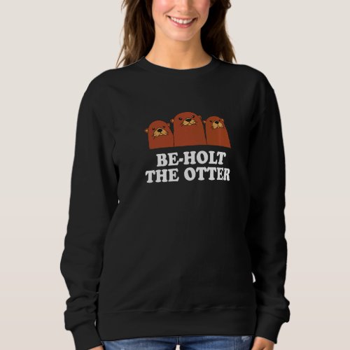 Be Holt The Otter Sayings Otter  Quotes Sea Otter  Sweatshirt