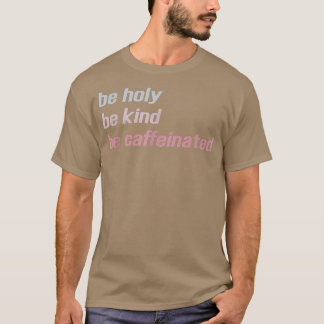 Be Holy Be Kind Be Caffeinated _ Funny Coffee Drin T-Shirt