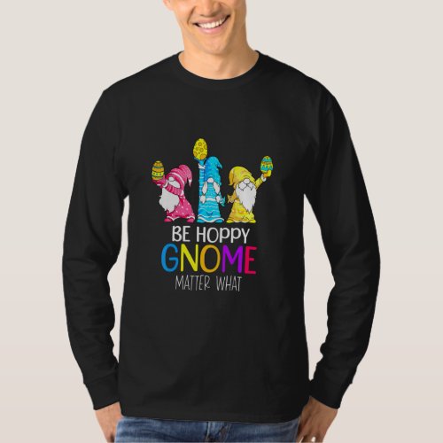 Be Hoppy Gnome Matter What Gnome Bunny Easter Eggs T_Shirt