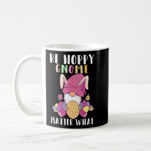 Be Hoppy Gnome Matter What Gnome Easter Bunny Eggs Coffee Mug