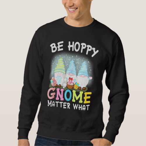 Be Hoppy Gnome Matter What Spring Cute Easter Day  Sweatshirt