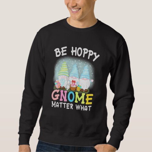 Be Hoppy Gnome Matter What Spring Cute Easter Day  Sweatshirt