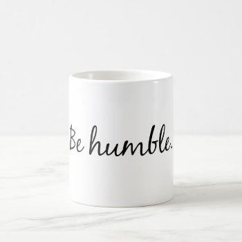 Be Humble Coffee Mug by TequilaCupcakes at Zazzle