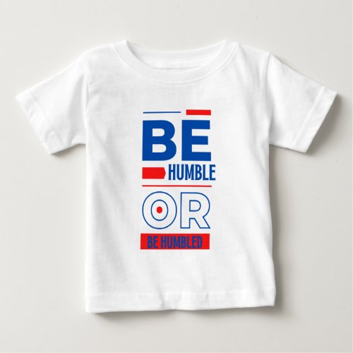 Be Humble Or Be Humbled Baby T_Shirt