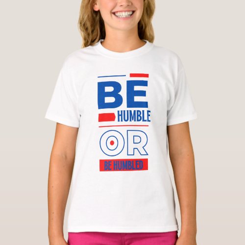 Be Humble Or Be Humbled Girls T_Shirt