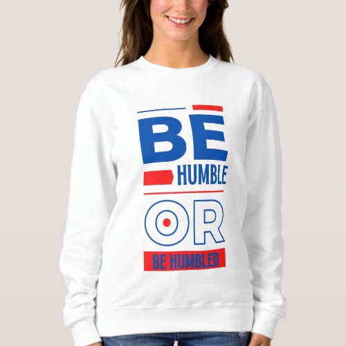 Be Humble Or Be Humbled Womens Sweatshirt