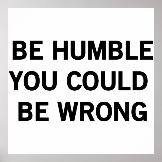 Be Humble You Could Be Wrong Poster | Zazzle.com